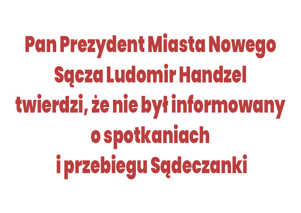 Pan Prezydent Miasta Nowego Sącza Ludomir Handzel twierdzi w dniu 13.12.2024r., że do sierpnia 2024r nie był informowany o spotkaniach i przebiegu Sądeczanki!